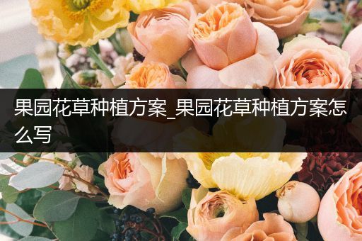 果园花草种植方案_果园花草种植方案怎么写