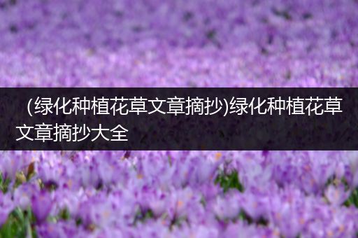 （绿化种植花草文章摘抄)绿化种植花草文章摘抄大全