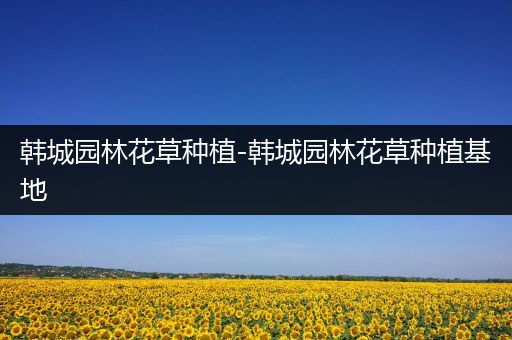 韩城园林花草种植-韩城园林花草种植基地