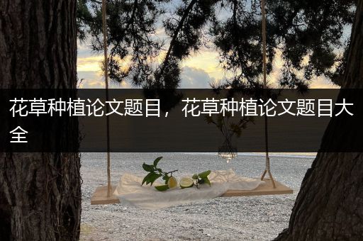 花草种植论文题目，花草种植论文题目大全