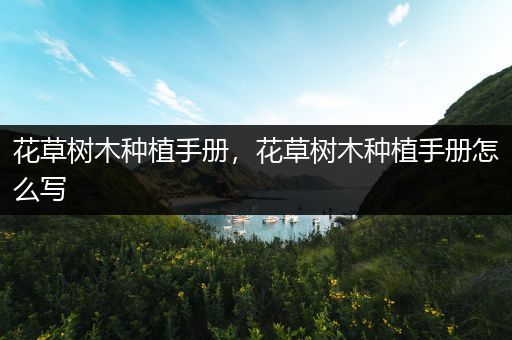 花草树木种植手册，花草树木种植手册怎么写