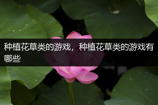 种植花草类的游戏，种植花草类的游戏有哪些