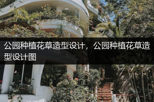 公园种植花草造型设计，公园种植花草造型设计图