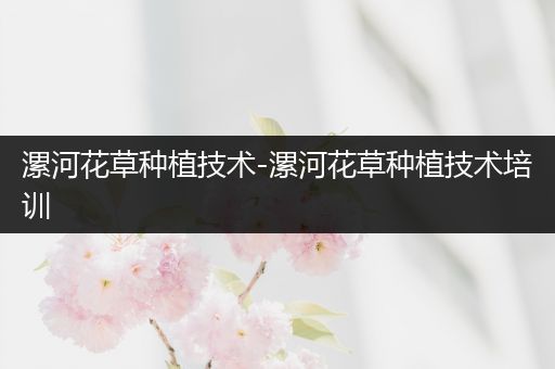漯河花草种植技术-漯河花草种植技术培训