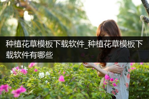 种植花草模板下载软件_种植花草模板下载软件有哪些