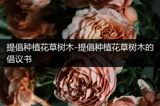提倡种植花草树木-提倡种植花草树木的倡议书