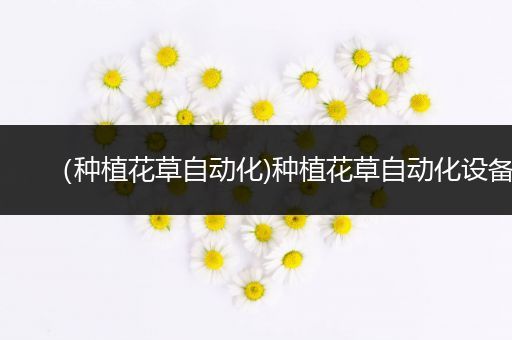 （种植花草自动化)种植花草自动化设备