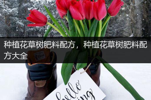 种植花草树肥料配方，种植花草树肥料配方大全