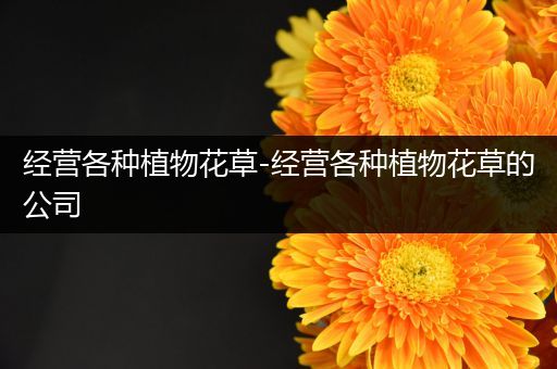 经营各种植物花草-经营各种植物花草的公司