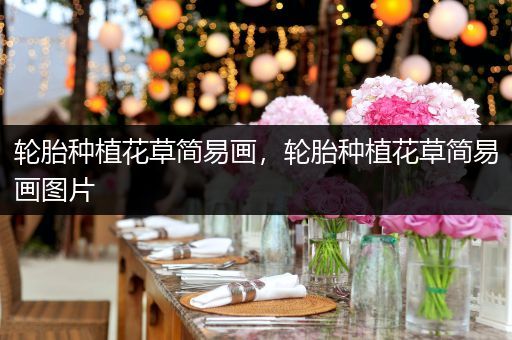 轮胎种植花草简易画，轮胎种植花草简易画图片