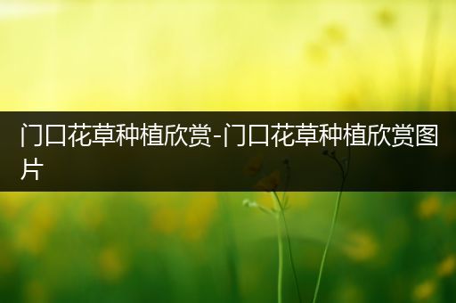 门口花草种植欣赏-门口花草种植欣赏图片