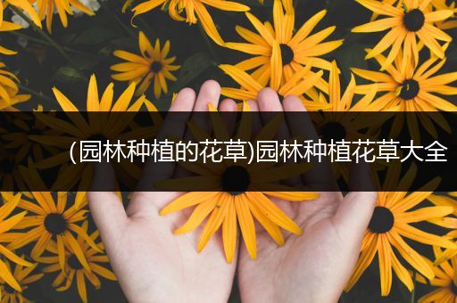 （园林种植的花草)园林种植花草大全