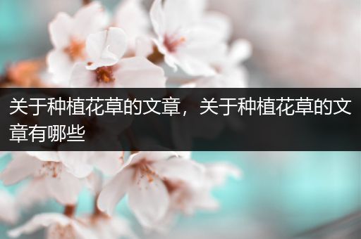 关于种植花草的文章，关于种植花草的文章有哪些