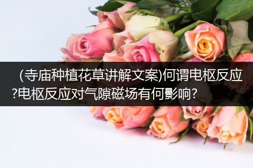 （寺庙种植花草讲解文案)何谓电枢反应?电枢反应对气隙磁场有何影响?