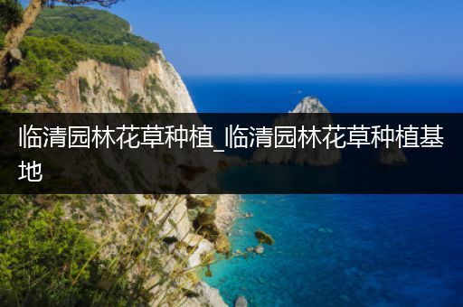临清园林花草种植_临清园林花草种植基地