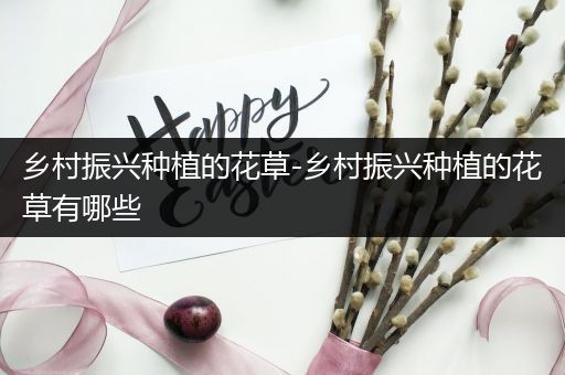 乡村振兴种植的花草-乡村振兴种植的花草有哪些