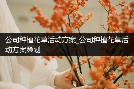 公司种植花草活动方案_公司种植花草活动方案策划