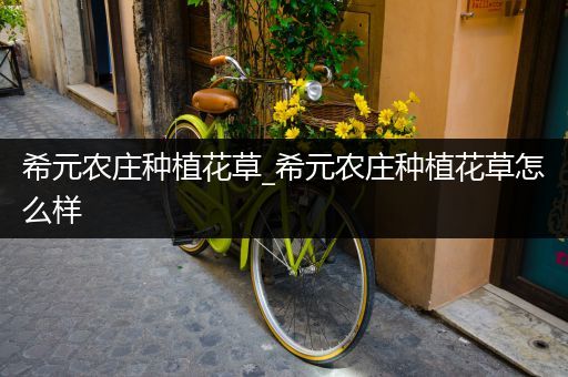 希元农庄种植花草_希元农庄种植花草怎么样