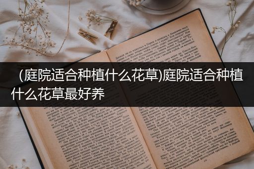 （庭院适合种植什么花草)庭院适合种植什么花草最好养