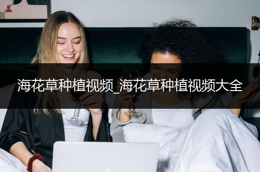 海花草种植视频_海花草种植视频大全