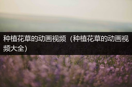 种植花草的动画视频（种植花草的动画视频大全）