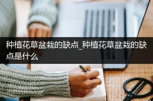种植花草盆栽的缺点_种植花草盆栽的缺点是什么