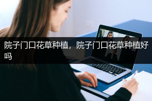 院子门口花草种植，院子门口花草种植好吗