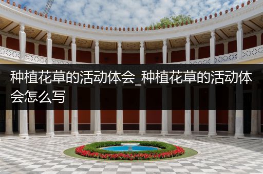 种植花草的活动体会_种植花草的活动体会怎么写