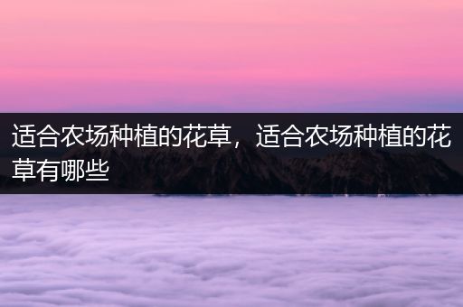 适合农场种植的花草，适合农场种植的花草有哪些