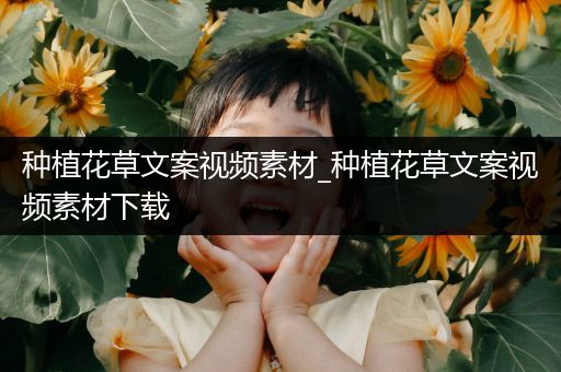 种植花草文案视频素材_种植花草文案视频素材下载