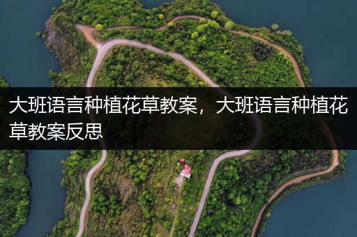大班语言种植花草教案，大班语言种植花草教案反思