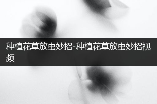 种植花草放虫妙招-种植花草放虫妙招视频