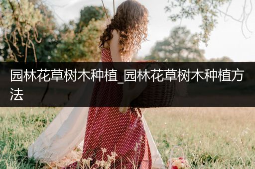 园林花草树木种植_园林花草树木种植方法
