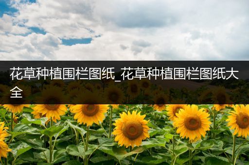 花草种植围栏图纸_花草种植围栏图纸大全