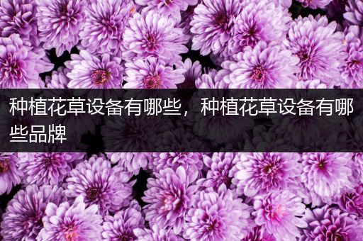 种植花草设备有哪些，种植花草设备有哪些品牌