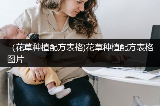 （花草种植配方表格)花草种植配方表格图片