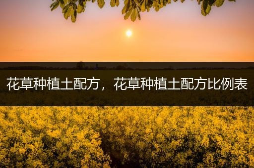 花草种植土配方，花草种植土配方比例表