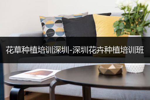 花草种植培训深圳-深圳花卉种植培训班