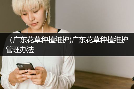 （广东花草种植维护)广东花草种植维护管理办法