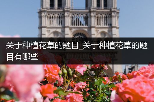 关于种植花草的题目_关于种植花草的题目有哪些