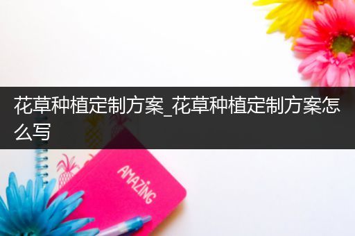 花草种植定制方案_花草种植定制方案怎么写