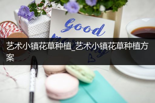 艺术小镇花草种植_艺术小镇花草种植方案