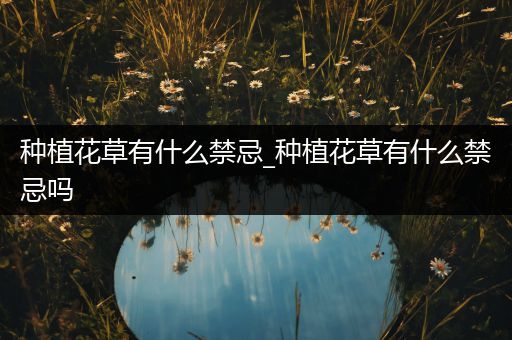 种植花草有什么禁忌_种植花草有什么禁忌吗
