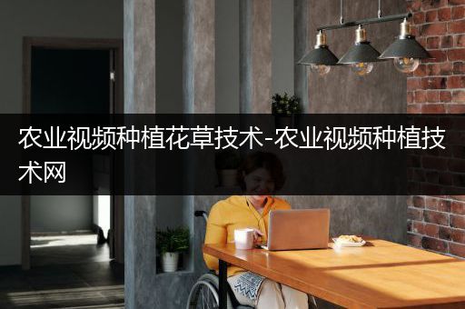 农业视频种植花草技术-农业视频种植技术网