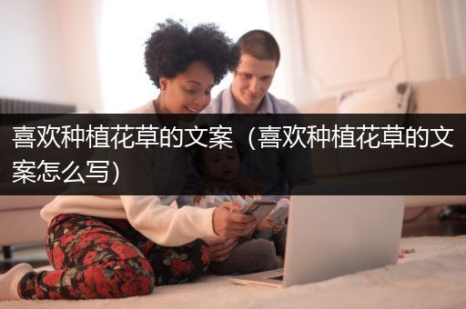 喜欢种植花草的文案（喜欢种植花草的文案怎么写）
