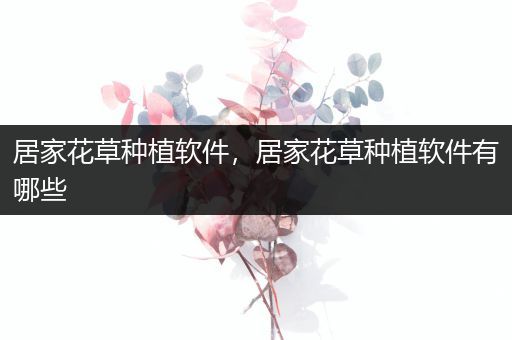 居家花草种植软件，居家花草种植软件有哪些