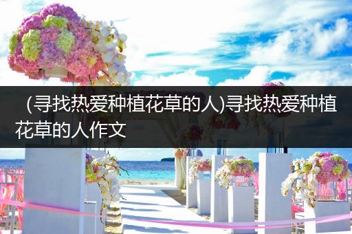 （寻找热爱种植花草的人)寻找热爱种植花草的人作文