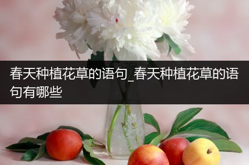 春天种植花草的语句_春天种植花草的语句有哪些