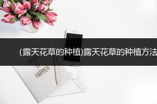 （露天花草的种植)露天花草的种植方法