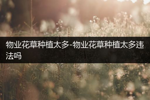 物业花草种植太多-物业花草种植太多违法吗